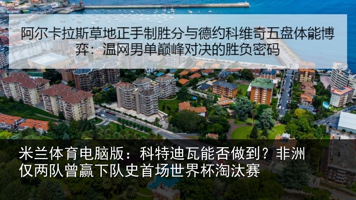 米兰体育电脑版：科特迪瓦能否做到？非洲仅两队曾赢下队史首场世界杯淘汰赛