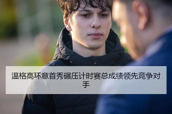 温格高环意首秀碾压计时赛总成绩领先竞争对手