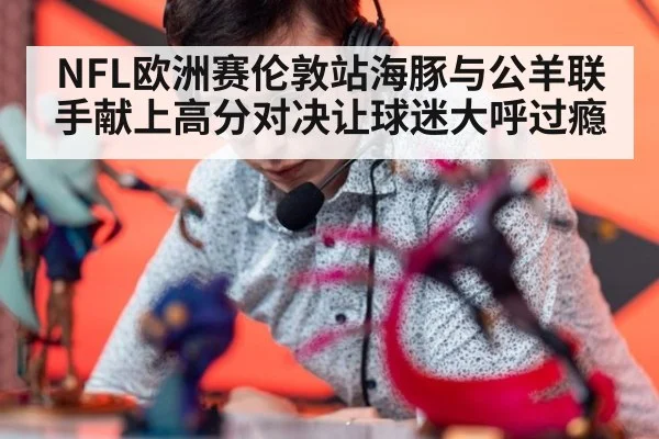 NFL欧洲赛伦敦站海豚与公羊联手献上高分对决让球迷大呼过瘾